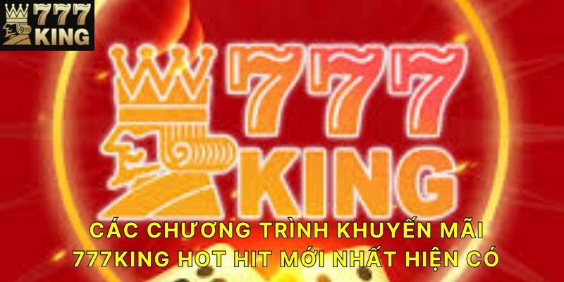 Các chương trình khuyến mãi 777KING hot hit mới nhất hiện có