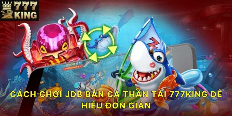 Cách chơi JDB Bắn Cá Thần Tài 777KING dễ hiểu đơn giản