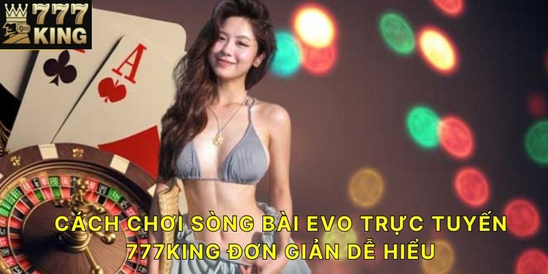 Cách chơi sòng bài EVO trực tuyến 777KING đơn giản dễ hiểu