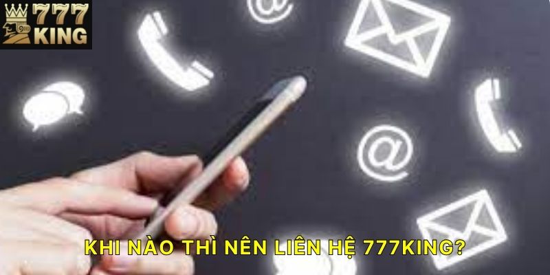 Khi nào thì nên Liên hệ 777KING?