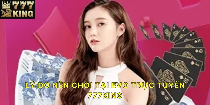 Lý do nên chơi tại EVO trực tuyến 777KING