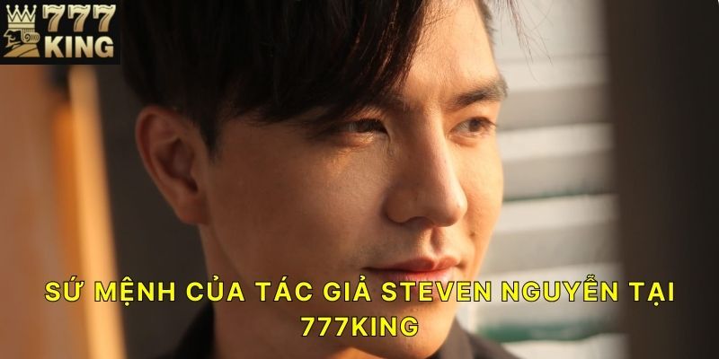 Sứ mệnh của tác giả Steven Nguyễn tại 777KING