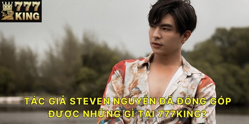 Tác giả Steven Nguyễn đã đóng góp được những gì tại 777KING?