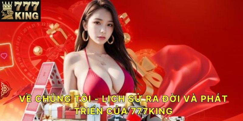 Về chúng tôi - Lịch sử ra đời và phát triển của 777KING