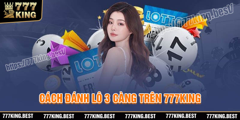 Cách đánh lô 3 càng trên 777King chiến thắng lớn