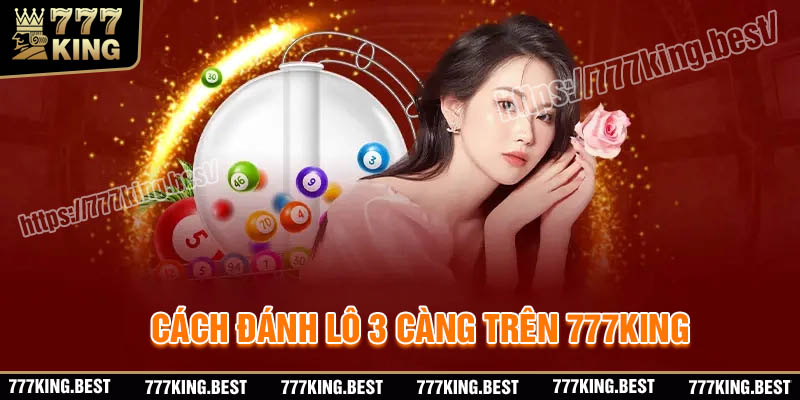 Cách đánh lô 3 càng trên 777king chuẩn Vip hôm nay