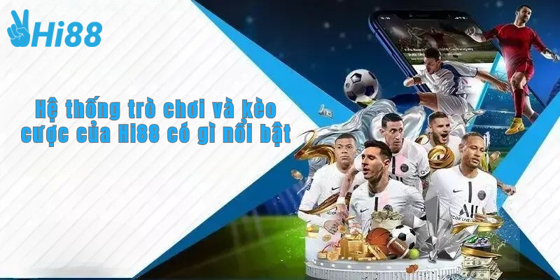 Hệ thống trò chơi và kèo cược của Hi88 có gì nổi bật